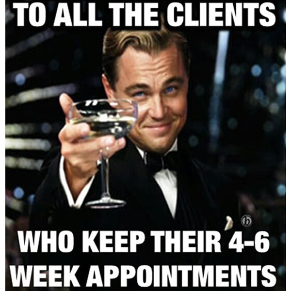To all the clients who keep their 4-6 week appointments - cheers - funny meme - Behindthechair.com's Top Instagram Memes of 2018