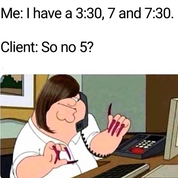 me: I have a 3:30, 7 and 7:30. Client: So no 5? - funny meme - Behindthechair.com's Top Instagram Memes of 2018