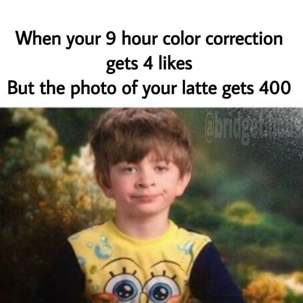 When your 9 hour color correction gets 4 likes but the photo of your latte gets 400 - funny meme - Behindthechair.com's Top Instagram Memes of 2018